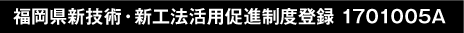 福岡県新技術・新工法活用促進制度登録 1701005A